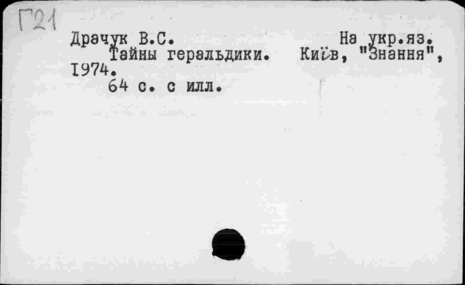 ﻿Драчун В.С.
Тайны геральдики. 1974.
64 с. с илл.
На укр.яз
Кирв, “Знання